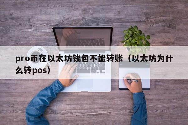 pro币在以太坊钱包不能转账(以太坊为什么转pos)