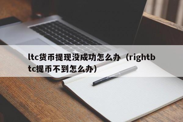 ltc货币提现没成功怎么办(rightbtc提币不到怎么办)