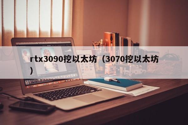 rtx3090挖以太坊(3070挖以太坊)