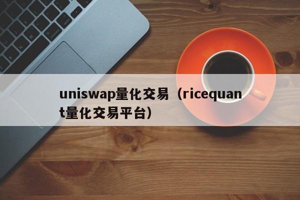 uniswap量化交易(ricequant量化交易平台)