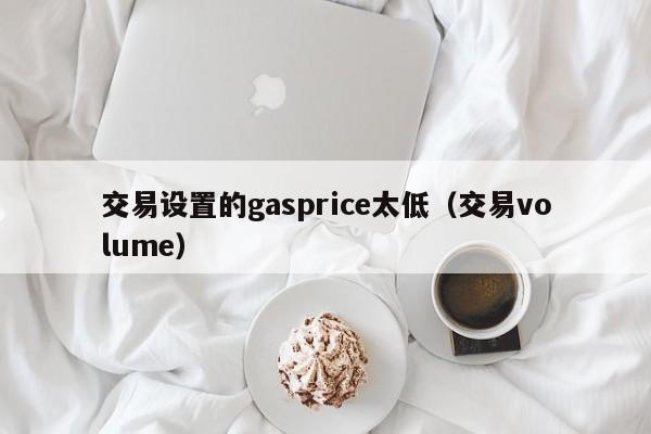 交易设置的gasprice太低(交易volume)