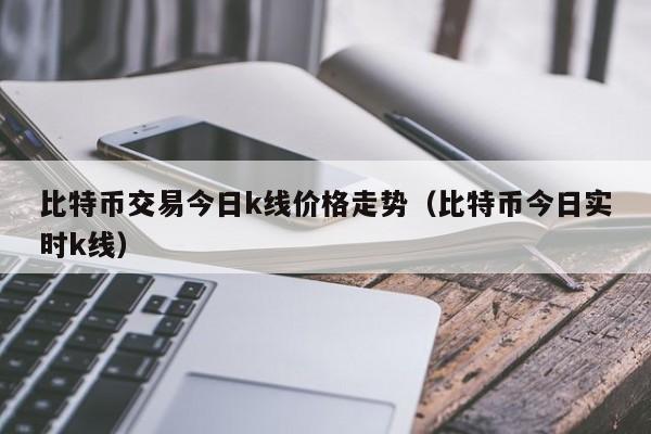 比特币交易今日k线价格走势(比特币今日实时k线)