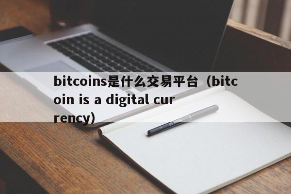 bitcoins是什么交易平台(bitcoin is a digital currency)