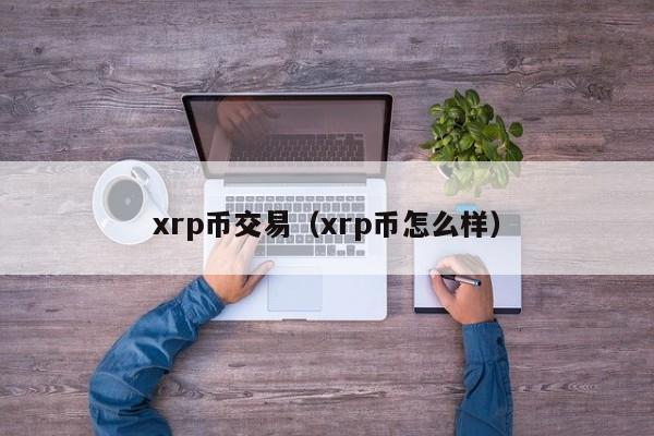 xrp币交易(xrp币怎么样)