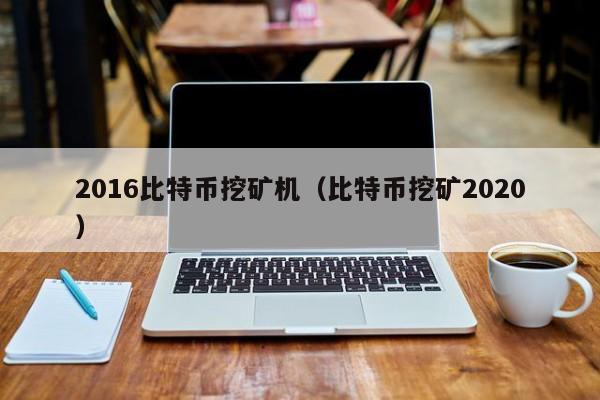 2016比特币挖矿机(比特币挖矿2020)