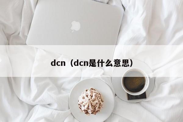 dcn(dcn是什么意思)