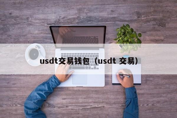 usdt交易钱包(usdt 交易)