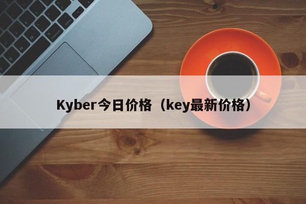 Kyber今日价格(key最新价格)