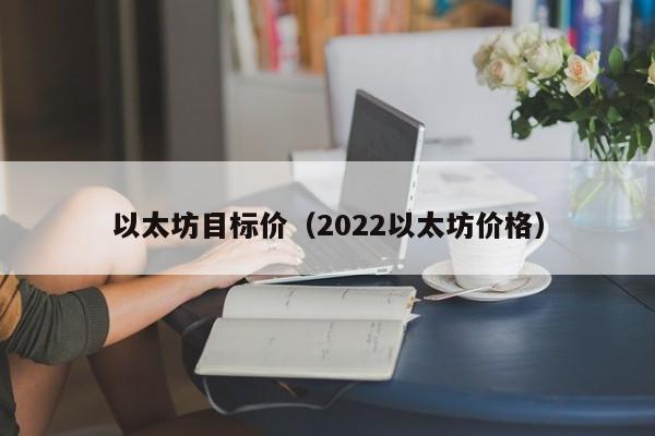 以太坊目标价(2022以太坊价格)