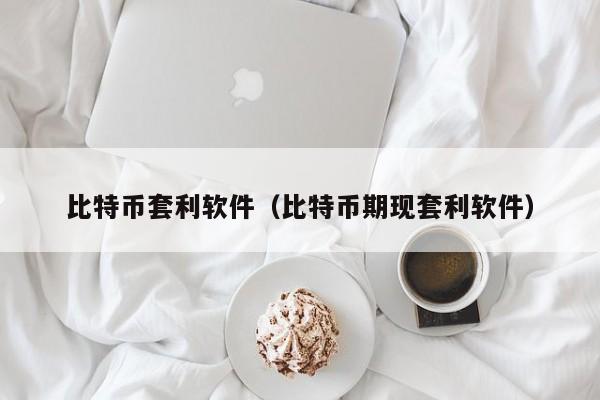比特币套利软件(比特币期现套利软件)