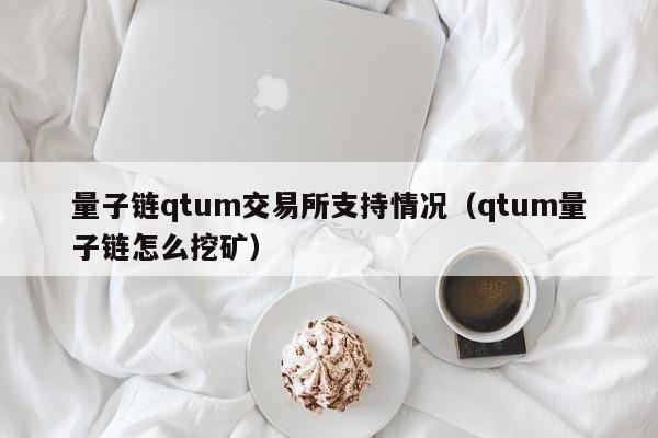 量子链qtum交易所支持情况(qtum量子链怎么挖矿)