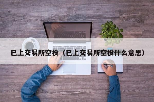 已上交易所空投(已上交易所空投什么意思)