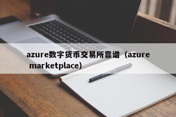 azure数字货币交易所靠谱(azure marketplace)