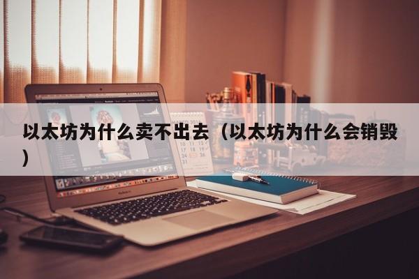 以太坊为什么卖不出去(以太坊为什么会销毁)