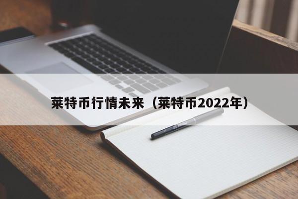 莱特币行情未来(莱特币2022年)