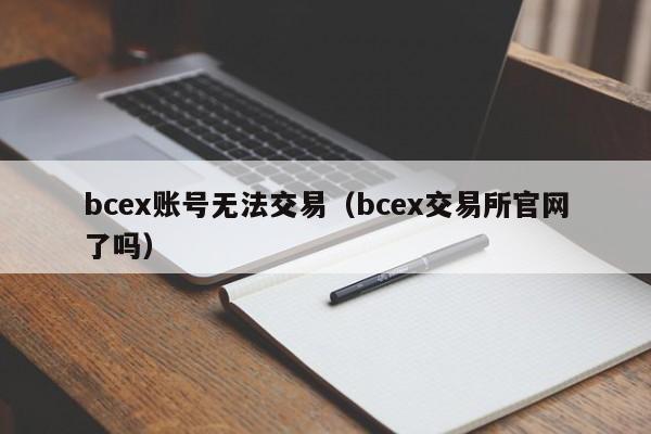 bcex账号无法交易(bcex交易所官网了吗)
