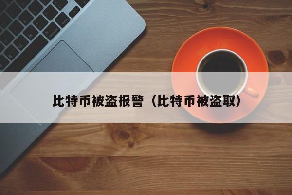 比特币被盗报警(比特币被盗取)