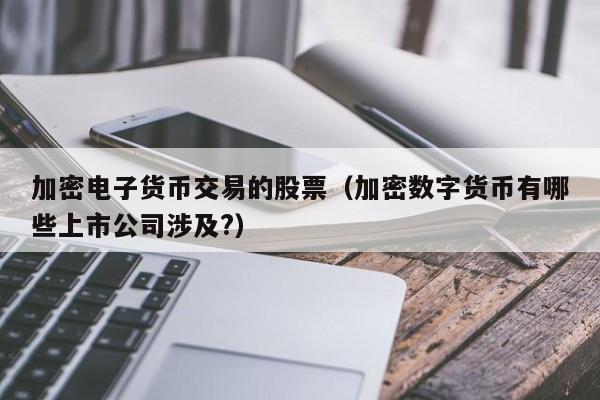 加密电子货币交易的股票(加密数字货币有哪些上市公司涉及?)