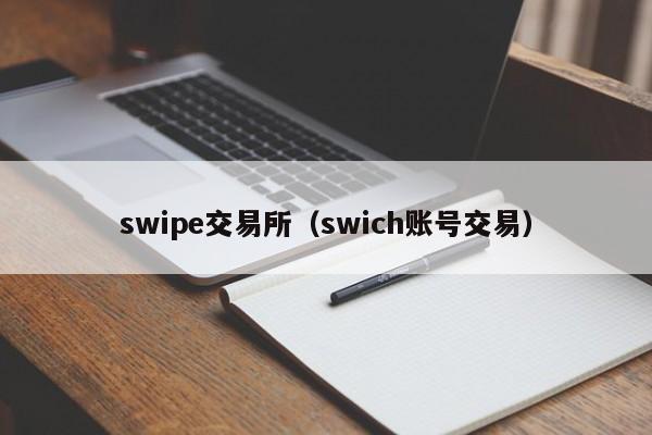swipe交易所(swich账号交易)