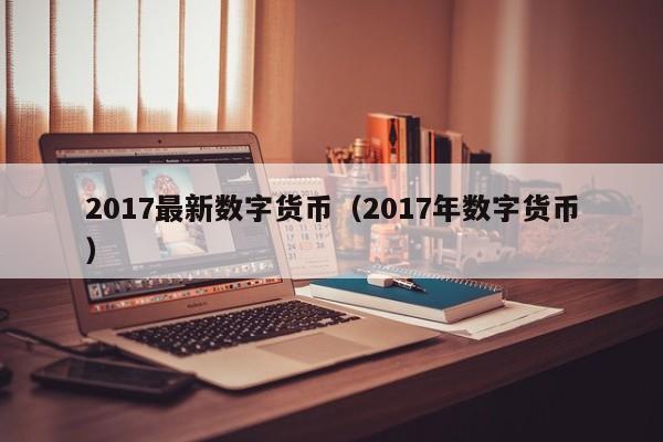 2017最新数字货币(2017年数字货币)