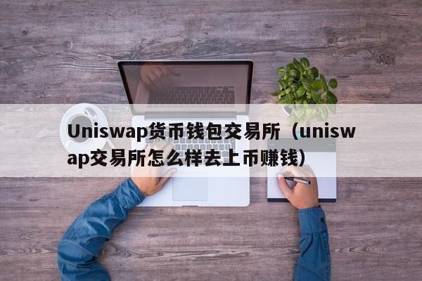 Uniswap货币钱包交易所(uniswap交易所怎么样去上币赚钱)