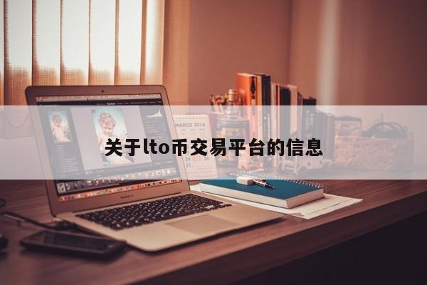 关于lto币交易平台的信息